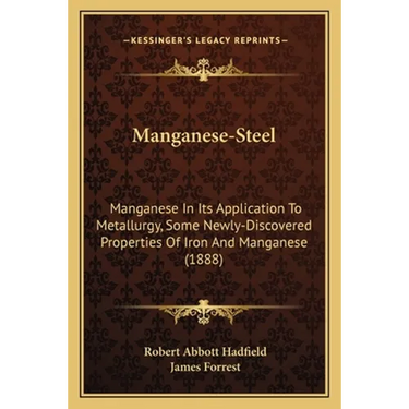 Manganese-Steel: Manganese In Its Application To Metallurgy, Some Newly-Discovered Properties Of Iron And Manganese (1888)