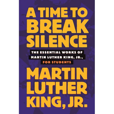 A Time to Break Silence: The Essential Works of Martin Luther King, Jr., for Students