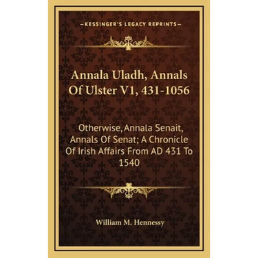 Annala Uladh, Annals Of Ulster V1, 431-1056: Otherwise, Annala Senait, Annals Of Senat; A Chronicle Of Irish Affairs From AD 431 To 1540