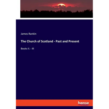 The Church of Scotland - Past and Present: Books II. - III