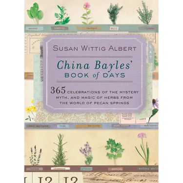 China Bayles' Book of Days: 365 Celebrations of the Mystery, Myth, and Magic of Herbs from the World of Pecan Springs