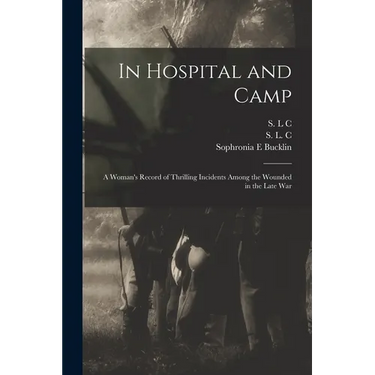 In Hospital and Camp: A Woman's Record of Thrilling Incidents Among the Wounded in the Late War