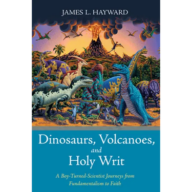 Dinosaurs, Volcanoes, and Holy Writ: A Boy-Turned-Scientist Journeys from Fundamentalism to Faith