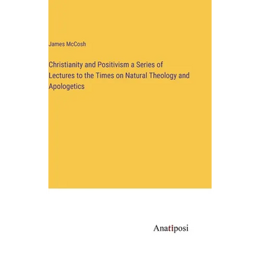 Christianity and Positivism a Series of Lectures to the Times on Natural Theology and Apologetics