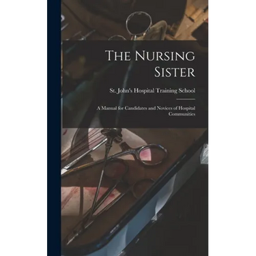 The Nursing Sister: a Manual for Candidates and Novices of Hospital Communities