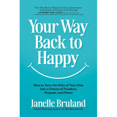 Your Way Back to Happy: How to Turn the Pain of Your Past Into a Future of Freedom, Purpose, and Peace