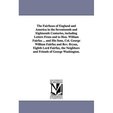 The Fairfaxes of England and America in the Seventeenth and Eighteenth Centuries, including Letters From and to Hon. William Fairfax ... and His Sons,