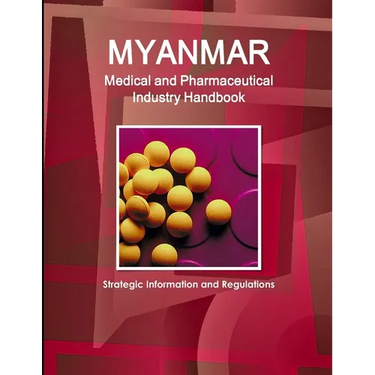 Myanmar Medical and Pharmaceutical Industry Handbook - Strategic Information and Regulations