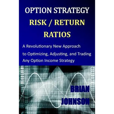 Option Strategy Risk / Return Ratios: A Revolutionary New Approach to Optimizing, Adjusting, and Trading Any Option Income Strategy