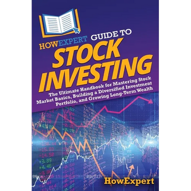 HowExpert Guide to Stock Investing: The Ultimate Handbook for Mastering Stock Market Basics, Building a Diversified Investment Portfolio, and Growing