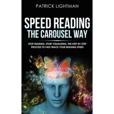 Speed Reading the Carousel Way: Stop Reading, Start Visualizing: The Step-By-Step Process To Fast-Track Your Reading Speed