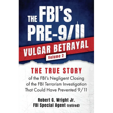 THE FBI's PRE-9/11 VULGAR BETRAYAL; Volume 2: The FBI's Negligent Closing of the FBI Terrorism Investigation That Could Have Prevented 9/11