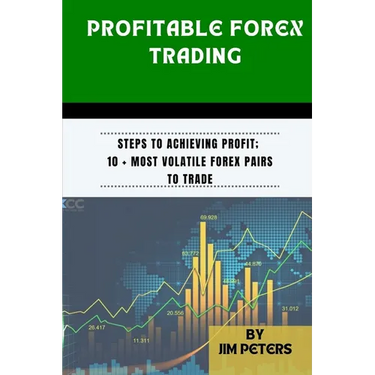 Profitable Forex Trading: Steps to Achieving Profit; 10 + Most Volatile Forex Pairs to Trade