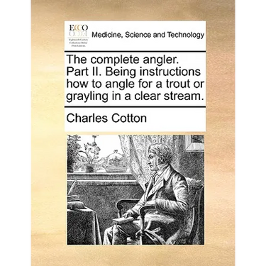 The Complete Angler. Part II. Being Instructions How to Angle for a Trout or Grayling in a Clear Stream.