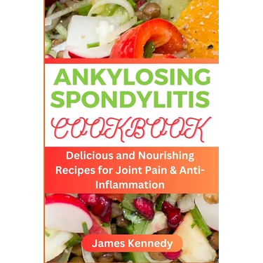 Ankylosing Spondylitis: Delicious and Nourishing Recipes for Joint Pain & Anti-inflammation