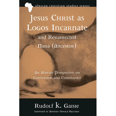 Jesus Christ as Logos Incarnate and Resurrected Nana (Ancestor): An African Perspective on Conversion and Christology