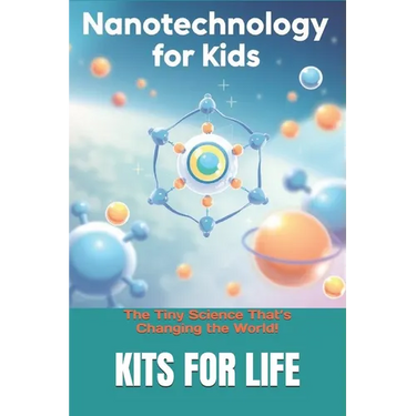 Nanotechnology for Kids: The Tiny Science That's Changing the World!: Discover the Wonders of the Invisible World with Fun Facts & Activities!