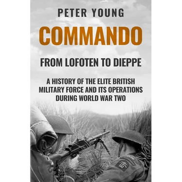 Commando: A History of the Elite British Military Force and Its Operations in World War Two