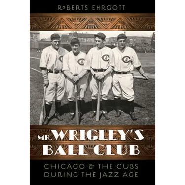 Mr. Wrigley's Ball Club: Chicago and the Cubs During the Jazz Age