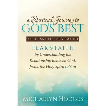 A Spiritual Journey to God's Best: Fear to Faith by Understanding the Relationship Between God, Jesus, the Holy Spirit and You