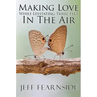Making Love While Levitating Three Feet in the Air: And Other Stories