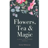 Flowers, Tea and Magic: a book for flower people