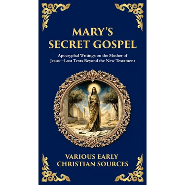 Mary's Secret Gospel: Apocryphal Writings on the Mother of Jesus-Lost Texts Beyond the New Testament (Deluxe Hardbound Edition)