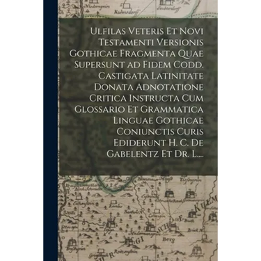 Ulfilas Veteris Et Novi Testamenti Versionis Gothicae Fragmenta Quae Supersunt Ad Fidem Codd. Castigata Latinitate Donata Adnotatione Critica Instruct