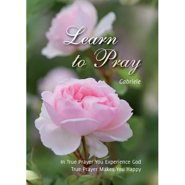 Learn to Pray: In True Prayer You experience God. True Prayer Makes You Happy