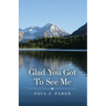 Glad You Got To See Me