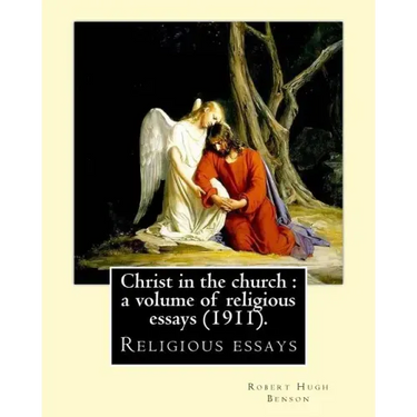 Christ in the church: a volume of religious essays (1911). By: Robert Hugh Benson: Religious essays