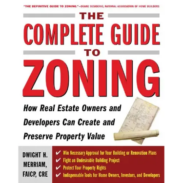 The Complete Guide to Zoning: How to Navigate the Complex and Expensive Maze of Zoning, Planning, Environmental, and Land-Use Law