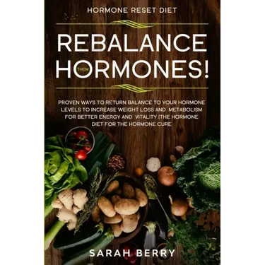 Hormone Reset Diet: REBALANCE THEM HORMONES! - Proven Ways To Return Balance To Your Hormone Levels To Increase Weight Loss and Metabolism