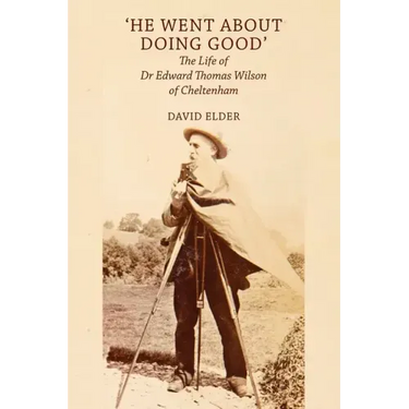 'He Went About Doing Good': the Life of Dr Edward Thomas Wilson of Cheltenham