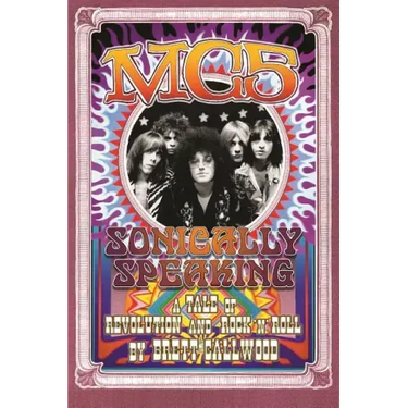 Mc5: Sonically Speaking, a Tale of Revolution and Rock 'n' Roll