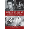 Catch Me Or Kill Me: The Saga Of Charles Parrott-One Of America's Best Bank Robbers