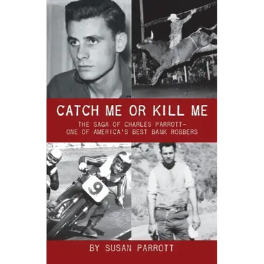 Catch Me Or Kill Me: The Saga Of Charles Parrott-One Of America's Best Bank Robbers