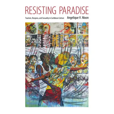 Resisting Paradise: Tourism, Diaspora, and Sexuality in Caribbean Culture