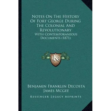 Notes On The History Of Fort George During The Colonial And Revolutionary: With Contemporaneous Documents (1871)