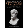The Ancient Art of Stoicism: An Insight into the Stoic Philosophy, Ethics, Wisdom, Virtues, and Meditation