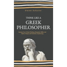 Think Like a Greek Philosopher: Improve Critical Thinking, Sharpen Persuasion Skills, and Perfect the Art of Inquiry Through Socratic Questioning