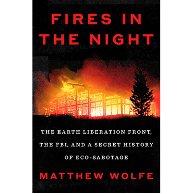 Fires in the Night: The Earth Liberation Front, the Fbi, and a Secret History of Eco-Sabotage