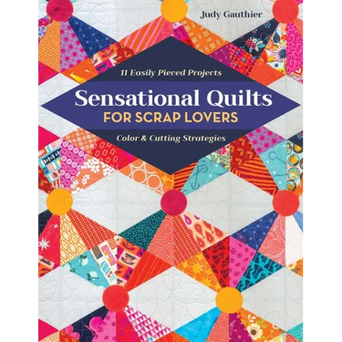 Sensational Quilts for Scrap Lovers: 11 Easily Pieced Projects; Color & Cutting Strategies