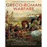 Greco-Roman Warfare: The History and Legacy of the Phalanx and Legion Formations that Revolutionized the Ancient World
