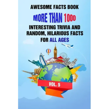 Awesome Facts Book: More Than 1000 Interesting Trivia and Random, Hilarious Facts For All Ages Vol. 5