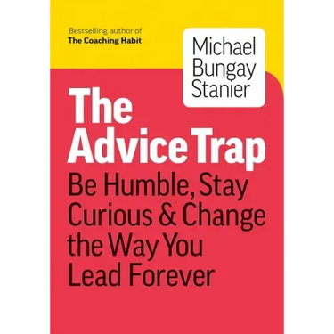The Advice Trap: Be Humble, Stay Curious & Change the Way You Lead Forever