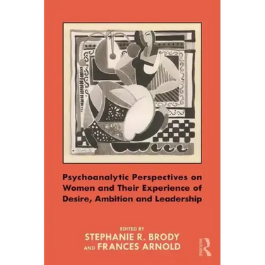 Psychoanalytic Perspectives on Women and Their Experience of Desire, Ambition and Leadership