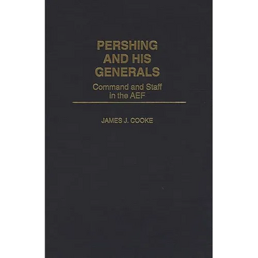 Pershing and His Generals: Command and Staff in the Aef