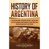 History of Argentina: A Captivating Guide to Argentine History, Starting from the Pre-Columbian Period Through the Inca Empire and Spanish C