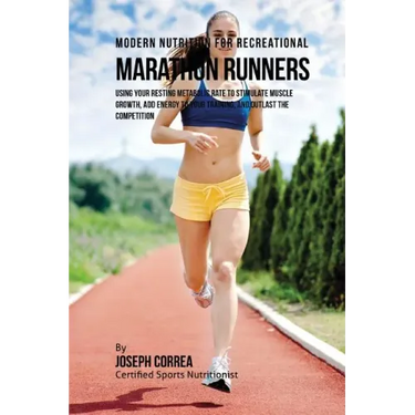 Modern Nutrition for Recreational Marathon Runners: Using Your Resting Metabolic Rate to Stimulate Muscle Growth, Add Energy to Your Training, and Out